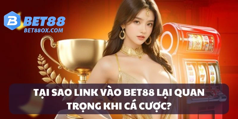 Lý do nên truy cập đúng link vào BET88 mới nhất