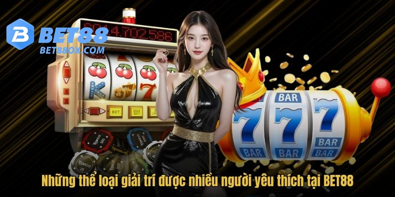 Những thể loại giải trí được nhiều người yêu thích tại BET88